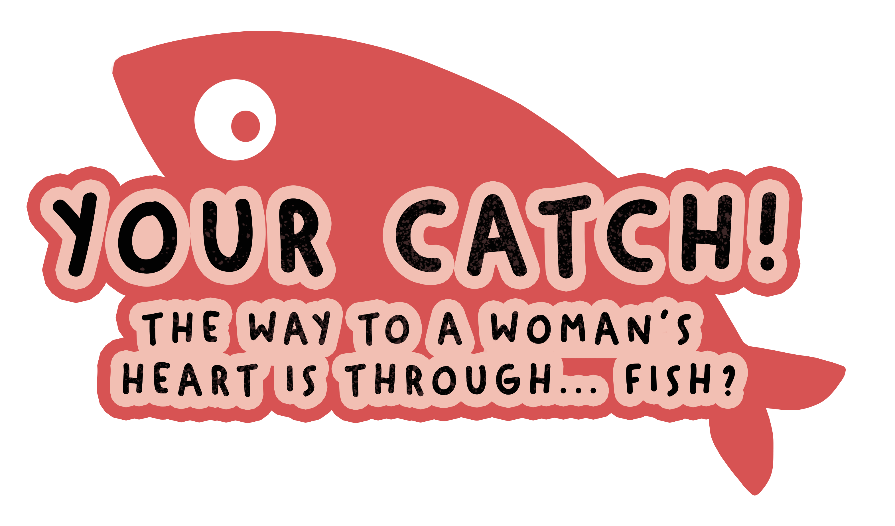 Your Catch! The way to a woman's heart is through... fish?
